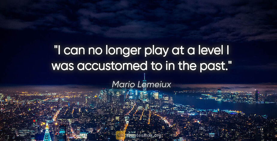 Mario Lemeiux quote: "I can no longer play at a level I was accustomed to in the past."