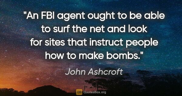 John Ashcroft quote: "An FBI agent ought to be able to surf the net and look for..."