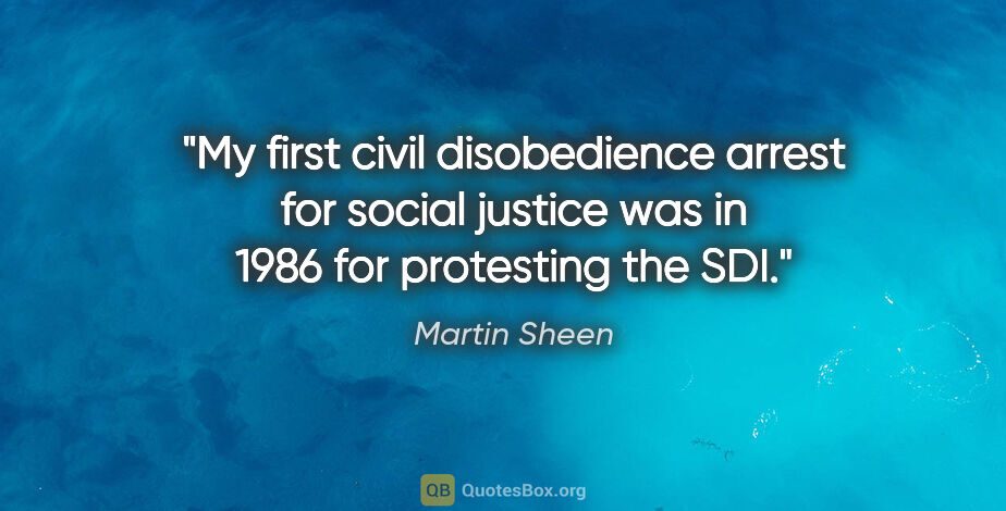 Martin Sheen quote: "My first civil disobedience arrest for social justice was in..."