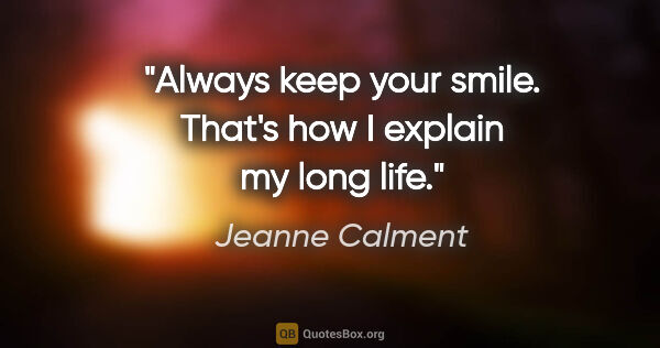 Jeanne Calment quote: "Always keep your smile. That's how I explain my long life."