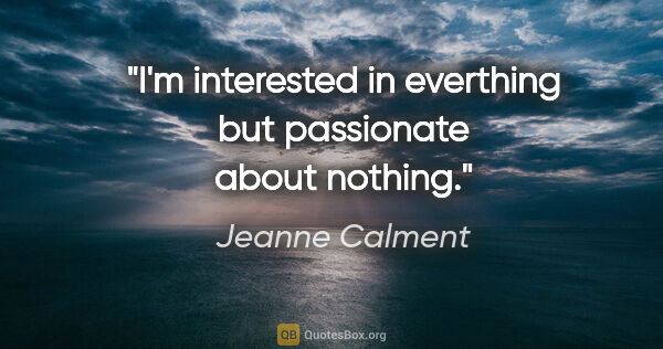 Jeanne Calment quote: "I'm interested in everthing but passionate about nothing."