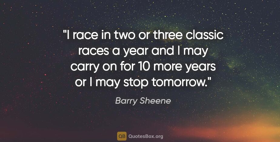 Barry Sheene quote: "I race in two or three classic races a year and I may carry on..."