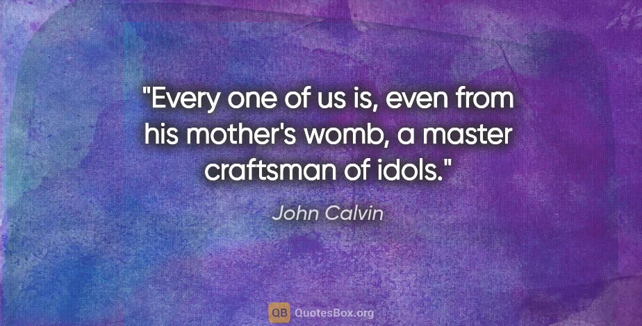 John Calvin quote: "Every one of us is, even from his mother's womb, a master..."