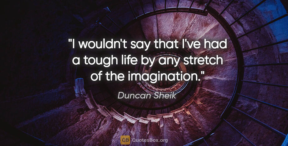 Duncan Sheik quote: "I wouldn't say that I've had a tough life by any stretch of..."