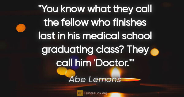 Abe Lemons quote: "You know what they call the fellow who finishes last in his..."