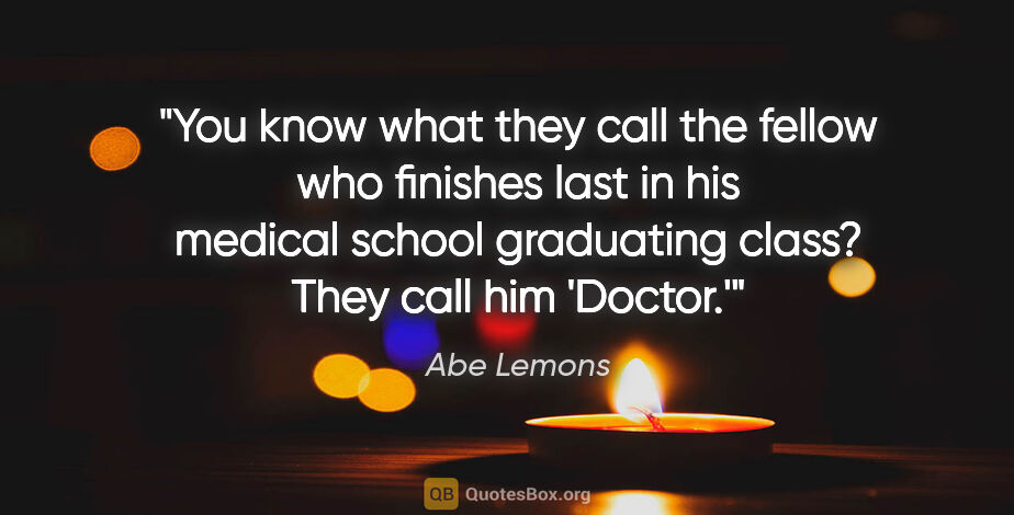 Abe Lemons quote: "You know what they call the fellow who finishes last in his..."