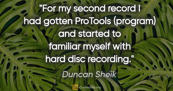 Duncan Sheik quote: "For my second record I had gotten ProTools (program) and..."