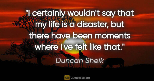 Duncan Sheik quote: "I certainly wouldn't say that my life is a disaster, but there..."