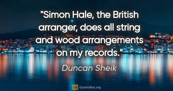 Duncan Sheik quote: "Simon Hale, the British arranger, does all string and wood..."