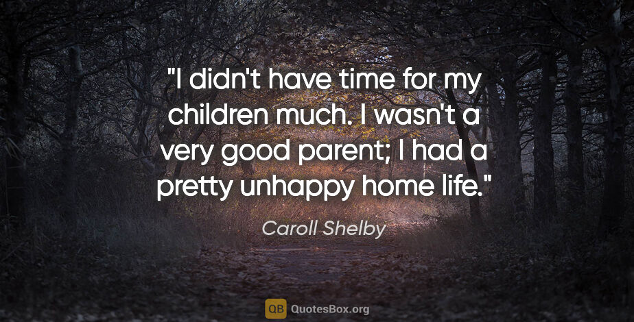 Caroll Shelby quote: "I didn't have time for my children much. I wasn't a very good..."