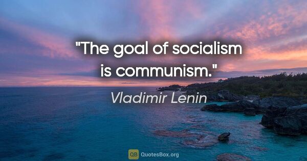 Vladimir Lenin quote: "The goal of socialism is communism."