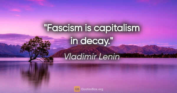 Vladimir Lenin quote: "Fascism is capitalism in decay."