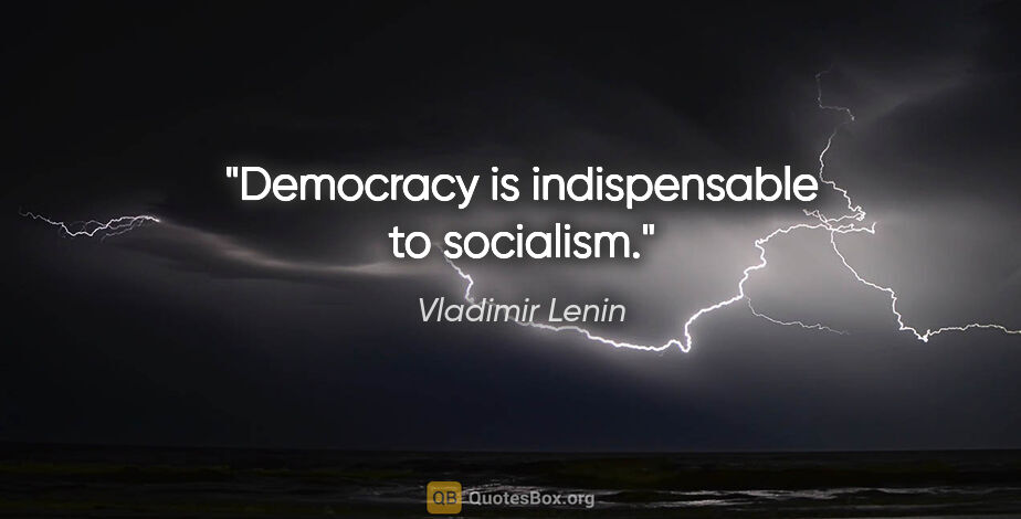 Vladimir Lenin quote: "Democracy is indispensable to socialism."