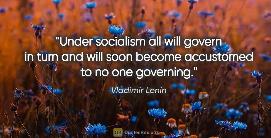 Vladimir Lenin quote: "Under socialism all will govern in turn and will soon become..."