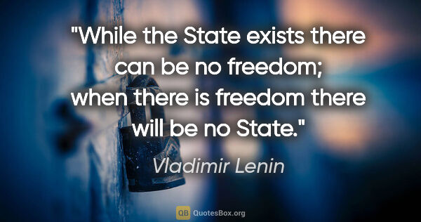 Vladimir Lenin quote: "While the State exists there can be no freedom; when there is..."
