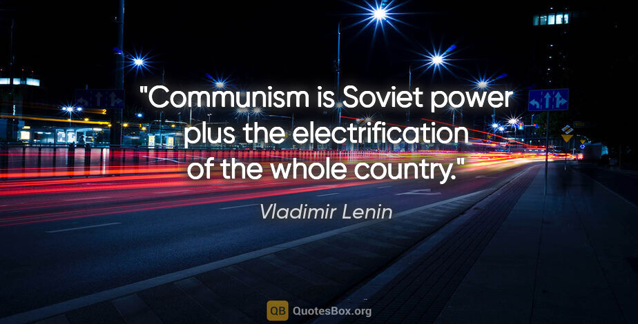 Vladimir Lenin quote: "Communism is Soviet power plus the electrification of the..."