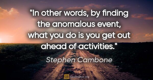 Stephen Cambone quote: "In other words, by finding the anomalous event, what you do is..."