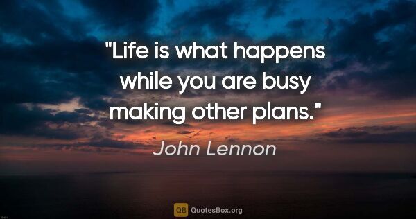 John Lennon quote: "Life is what happens while you are busy making other plans."