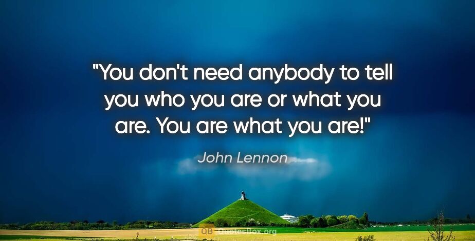 John Lennon quote: "You don't need anybody to tell you who you are or what you..."
