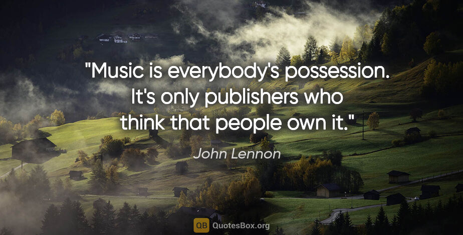 John Lennon quote: "Music is everybody's possession. It's only publishers who..."