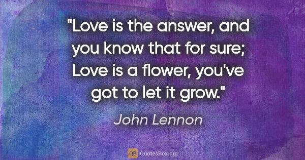 John Lennon quote: "Love is the answer, and you know that for sure; Love is a..."