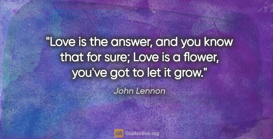 John Lennon quote: "Love is the answer, and you know that for sure; Love is a..."