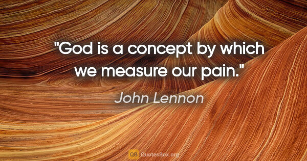 John Lennon quote: "God is a concept by which we measure our pain."