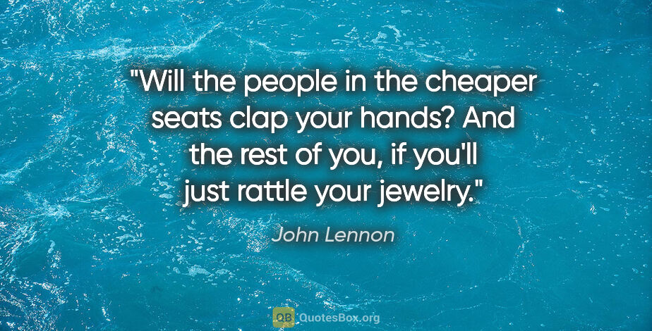 John Lennon quote: "Will the people in the cheaper seats clap your hands? And the..."