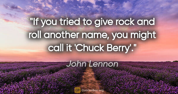 John Lennon quote: "If you tried to give rock and roll another name, you might..."