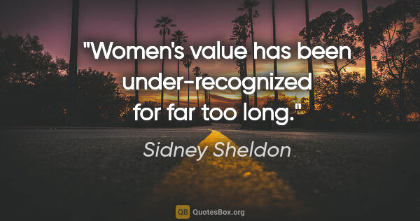 Sidney Sheldon quote: "Women's value has been under-recognized for far too long."