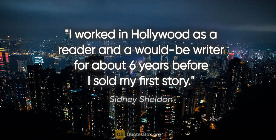 Sidney Sheldon quote: "I worked in Hollywood as a reader and a would-be writer for..."