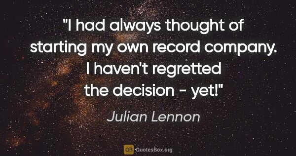 Julian Lennon quote: "I had always thought of starting my own record company. I..."