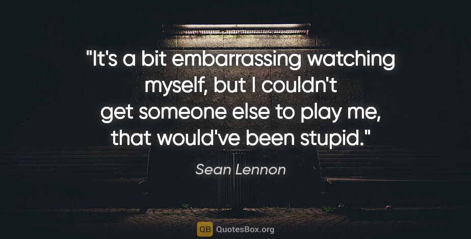 Sean Lennon quote: "It's a bit embarrassing watching myself, but I couldn't get..."