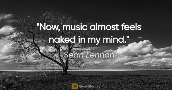 Sean Lennon quote: "Now, music almost feels naked in my mind."