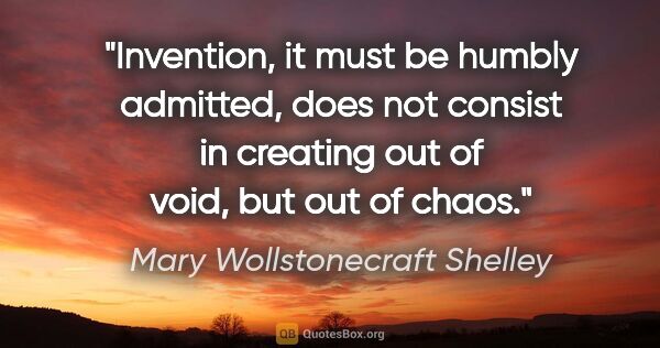 Mary Wollstonecraft Shelley quote: "Invention, it must be humbly admitted, does not consist in..."