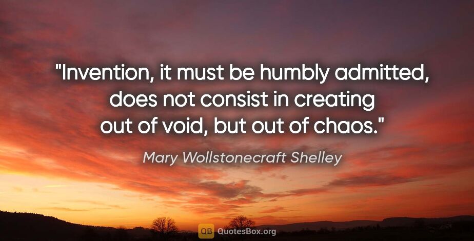 Mary Wollstonecraft Shelley quote: "Invention, it must be humbly admitted, does not consist in..."