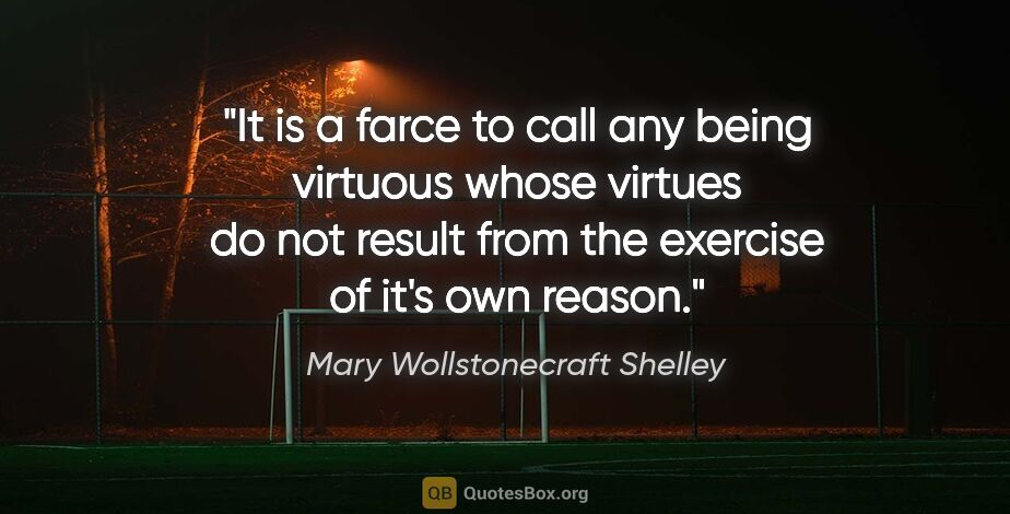 Mary Wollstonecraft Shelley quote: "It is a farce to call any being virtuous whose virtues do not..."
