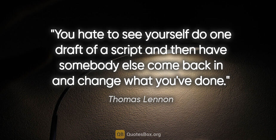 Thomas Lennon quote: "You hate to see yourself do one draft of a script and then..."