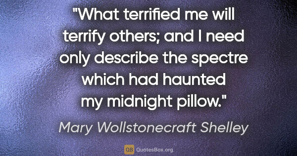 Mary Wollstonecraft Shelley quote: "What terrified me will terrify others; and I need only..."