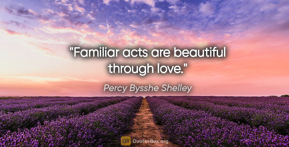 Percy Bysshe Shelley quote: "Familiar acts are beautiful through love."