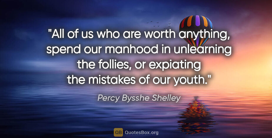 Percy Bysshe Shelley quote: "All of us who are worth anything, spend our manhood in..."