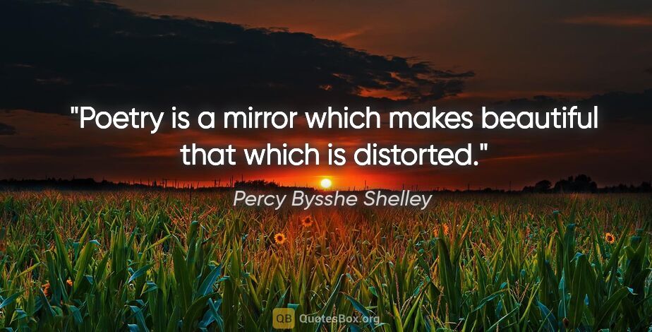 Percy Bysshe Shelley quote: "Poetry is a mirror which makes beautiful that which is distorted."
