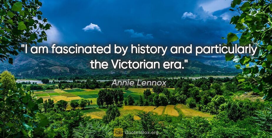 Annie Lennox quote: "I am fascinated by history and particularly the Victorian era."