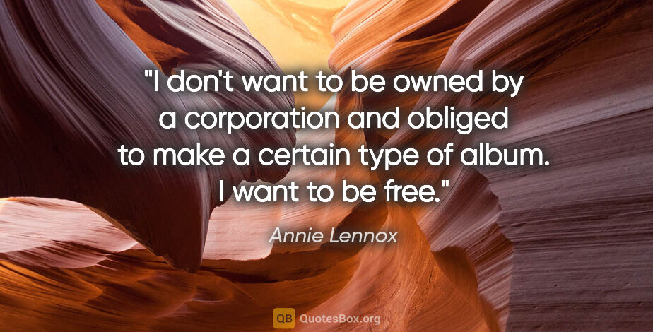 Annie Lennox quote: "I don't want to be owned by a corporation and obliged to make..."
