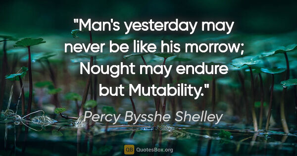 Percy Bysshe Shelley quote: "Man's yesterday may never be like his morrow; Nought may..."