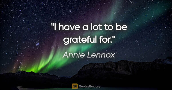 Annie Lennox quote: "I have a lot to be grateful for."
