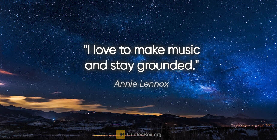 Annie Lennox quote: "I love to make music and stay grounded."
