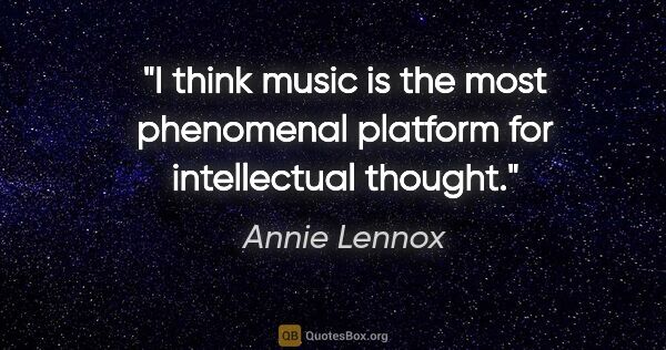 Annie Lennox quote: "I think music is the most phenomenal platform for intellectual..."