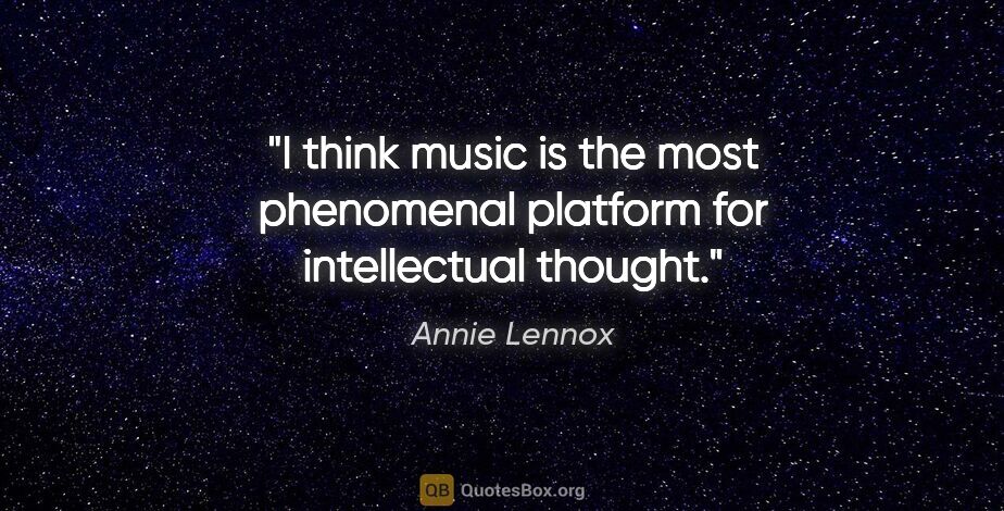 Annie Lennox quote: "I think music is the most phenomenal platform for intellectual..."