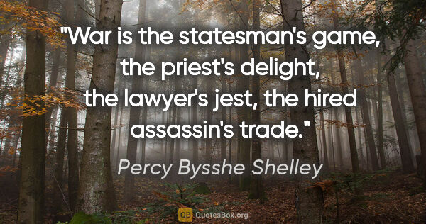 Percy Bysshe Shelley quote: "War is the statesman's game, the priest's delight, the..."